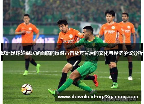 欧洲足球超级联赛面临的反对声音及其背后的文化与经济争议分析