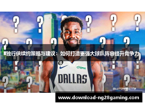 独行侠续约策略与建议：如何打造更强大球队阵容提升竞争力