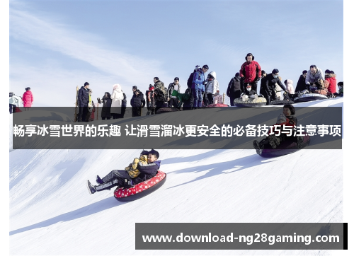 畅享冰雪世界的乐趣 让滑雪溜冰更安全的必备技巧与注意事项
