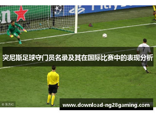突尼斯足球守门员名录及其在国际比赛中的表现分析