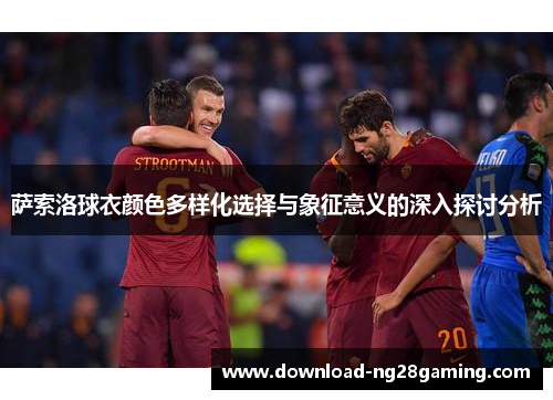 萨索洛球衣颜色多样化选择与象征意义的深入探讨分析