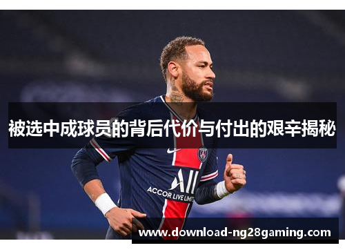 被选中成球员的背后代价与付出的艰辛揭秘 被选中成球员的背后代价与付出的艰辛揭秘