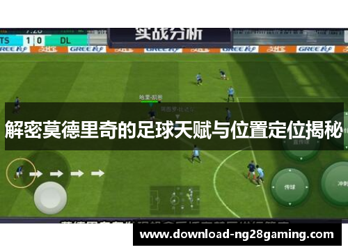 解密莫德里奇的足球天赋与位置定位揭秘 解密莫德里奇的足球天赋与位置定位揭秘