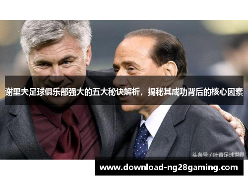 谢里夫足球俱乐部强大的五大秘诀解析,揭秘其成功背后的核心因素 谢里夫足球俱乐部强大的五大秘诀解析,揭秘其成功背后的核心因素