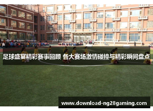 足球盛宴精彩赛事回顾 各大赛场激情碰撞与精彩瞬间盘点 足球盛宴精彩赛事回顾 各大赛场激情碰撞与精彩瞬间盘点