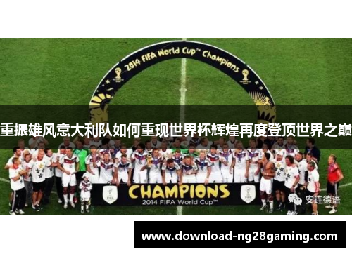 重振雄风意大利队如何重现世界杯辉煌再度登顶世界之巅 重振雄风意大利队如何重现世界杯辉煌再度登顶世界之巅