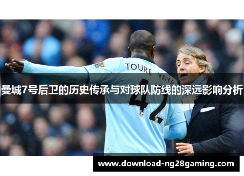 曼城7号后卫的历史传承与对球队防线的深远影响分析 曼城7号后卫的历史传承与对球队防线的深远影响分析