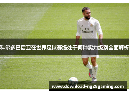 科尔多巴后卫在世界足球赛场处于何种实力级别全面解析