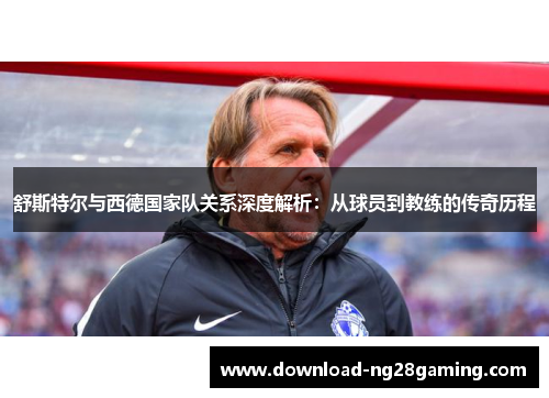 舒斯特尔与西德国家队关系深度解析：从球员到教练的传奇历程