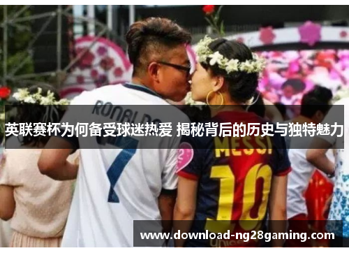 英联赛杯为何备受球迷热爱 揭秘背后的历史与独特魅力