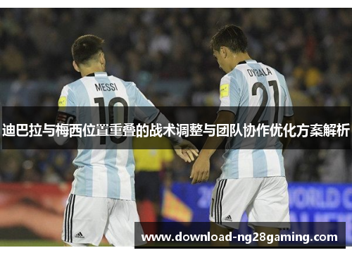 迪巴拉与梅西位置重叠的战术调整与团队协作优化方案解析