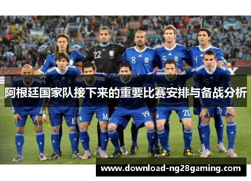 阿根廷国家队接下来的重要比赛安排与备战分析 阿根廷国家队接下来的重要比赛安排与备战分析
