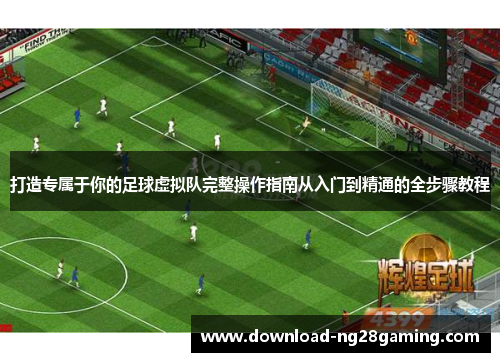 打造专属于你的足球虚拟队完整操作指南从入门到精通的全步骤教程