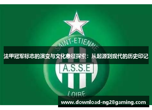 法甲冠军标志的演变与文化象征探索：从起源到现代的历史印记