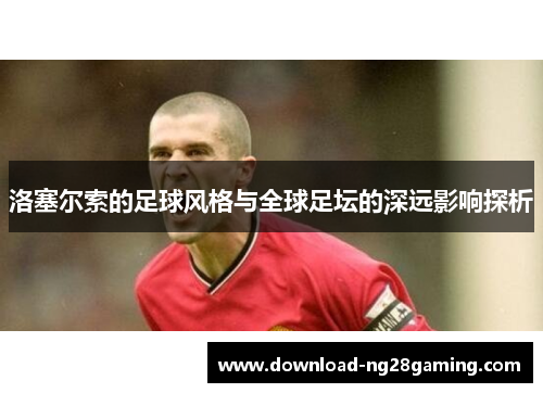 洛塞尔索的足球风格与全球足坛的深远影响探析