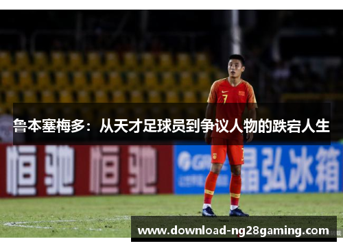 鲁本塞梅多：从天才足球员到争议人物的跌宕人生