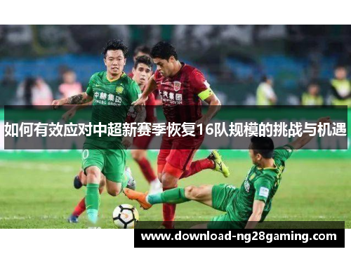 如何有效应对中超新赛季恢复16队规模的挑战与机遇