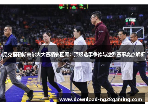 尼克福勒斯高尔夫大赛精彩回顾：顶级选手争锋与激烈赛事亮点解析