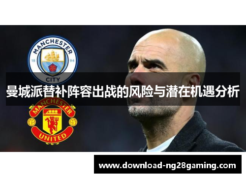 曼城派替补阵容出战的风险与潜在机遇分析