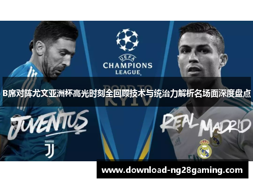 B席对阵尤文亚洲杯高光时刻全回顾技术与统治力解析名场面深度盘点