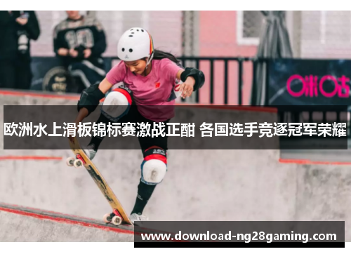 欧洲水上滑板锦标赛激战正酣 各国选手竞逐冠军荣耀