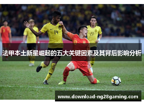 法甲本土新星崛起的五大关键因素及其背后影响分析
