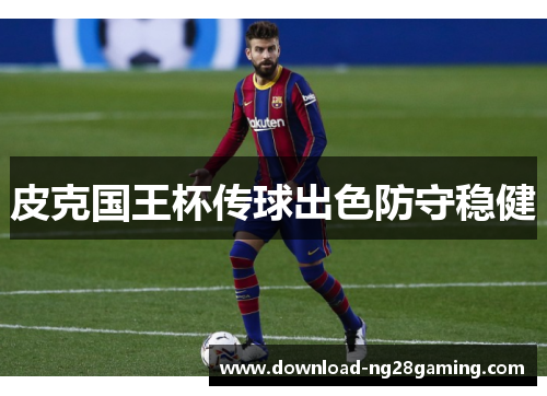 皮克国王杯传球出色防守稳健 皮克国王杯传球出色防守稳健