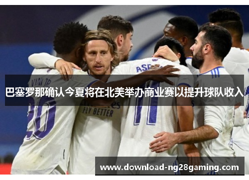 巴塞罗那确认今夏将在北美举办商业赛以提升球队收入 巴塞罗那确认今夏将在北美举办商业赛以提升球队收入