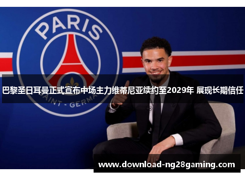 巴黎圣日耳曼正式宣布中场主力维蒂尼亚续约至2029年 展现长期信任 巴黎圣日耳曼正式宣布中场主力维蒂尼亚续约至2029年 展现长期信任