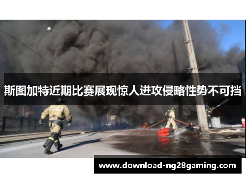 斯图加特近期比赛展现惊人进攻侵略性势不可挡