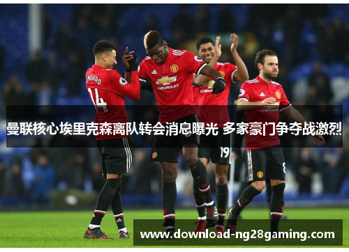 曼联核心埃里克森离队转会消息曝光 多家豪门争夺战激烈