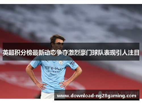 英超积分榜最新动态争夺激烈豪门球队表现引人注目
