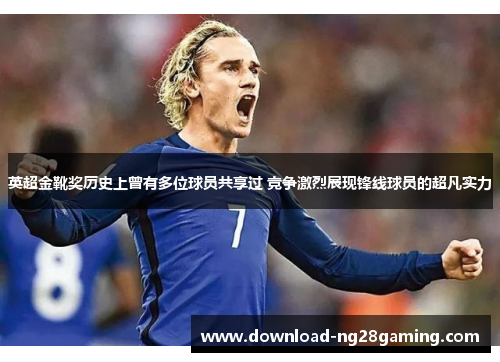 英超金靴奖历史上曾有多位球员共享过 竞争激烈展现锋线球员的超凡实力