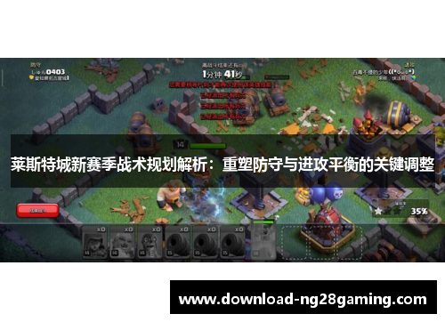 莱斯特城新赛季战术规划解析：重塑防守与进攻平衡的关键调整