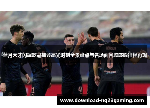 蓝月天才闪耀欧冠福登高光时刻全景盘点与名场面回顾巅峰征程再现