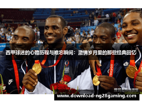 西甲球迷的心路历程与难忘瞬间：激情岁月里的那些经典回忆