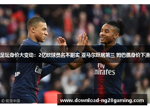 足坛身价大变动：2亿欧球员名不副实 亚马尔跃居第三 姆巴佩身价下滑