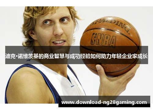 迪克·诺维茨基的商业智慧与成功经验如何助力年轻企业家成长