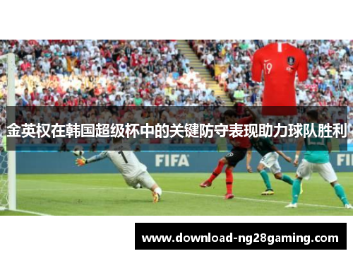 金英权在韩国超级杯中的关键防守表现助力球队胜利
