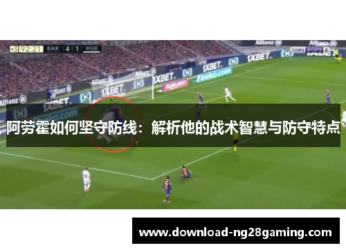 阿劳霍如何坚守防线：解析他的战术智慧与防守特点
