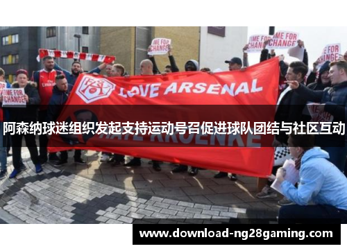阿森纳球迷组织发起支持运动号召促进球队团结与社区互动
