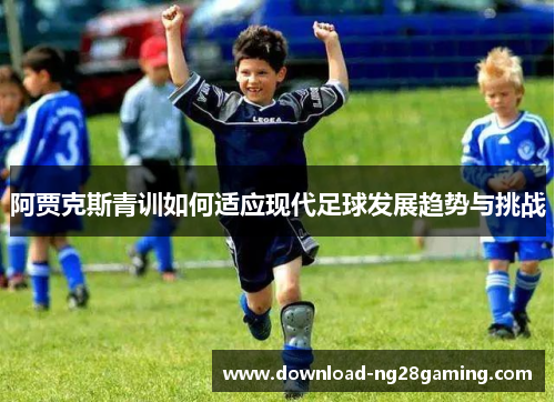 阿贾克斯青训如何适应现代足球发展趋势与挑战
