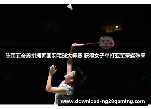 陈雨菲奋勇拼搏韩国羽毛球大师赛 获得女子单打亚军荣耀殊荣
