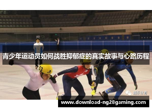 青少年运动员如何战胜抑郁症的真实故事与心路历程 青少年运动员如何战胜抑郁症的真实故事与心路历程