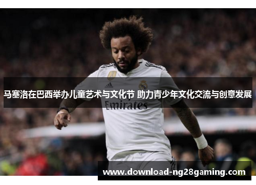 马塞洛在巴西举办儿童艺术与文化节 助力青少年文化交流与创意发展