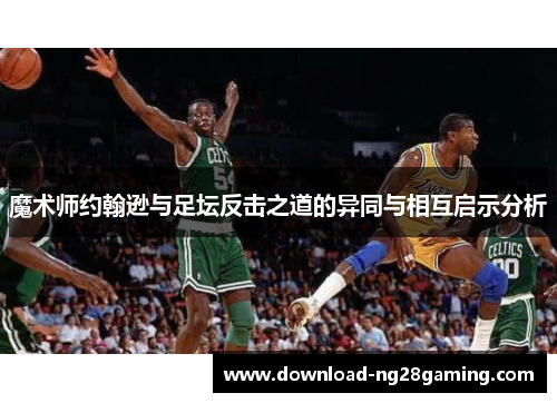 魔术师约翰逊与足坛反击之道的异同与相互启示分析
