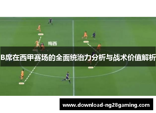 B席在西甲赛场的全面统治力分析与战术价值解析