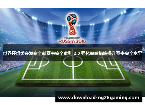 世界杯组委会发布全新赛事安全准则 2.0 强化保障措施提升赛事安全水平
