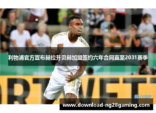 利物浦官方宣布赫拉芬贝赫加盟签约六年合同直至2031赛季 利物浦官方宣布赫拉芬贝赫加盟签约六年合同直至2031赛季
