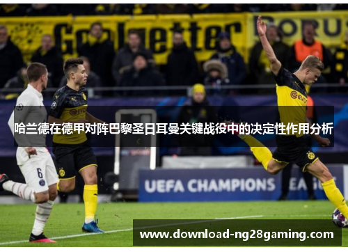 哈兰德在德甲对阵巴黎圣日耳曼关键战役中的决定性作用分析 哈兰德在德甲对阵巴黎圣日耳曼关键战役中的决定性作用分析